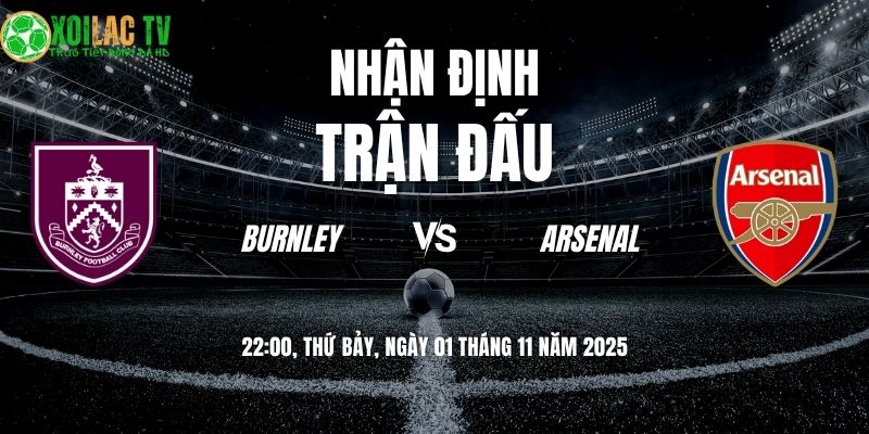 Nhận định Burnley vs Arsenal: Pháo Thủ mở tiệc tại Turf Moor? 4 Nhận định Burnley vs Arsenal 22:00 ngày 01/11/2025