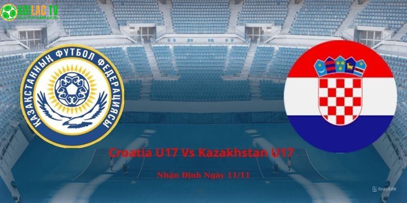 Croatia U17 Vs Kazakhstan U17: Nhận Định Ngày 11/11 2 Croatia U17 vs Kazakhstan U17